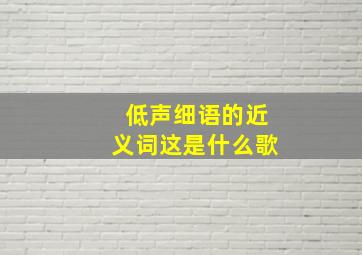 低声细语的近义词这是什么歌