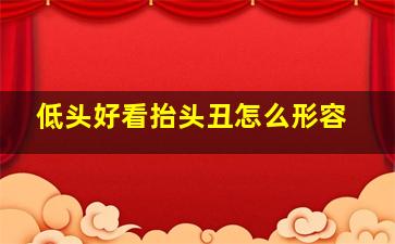 低头好看抬头丑怎么形容