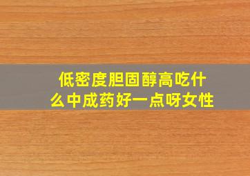 低密度胆固醇高吃什么中成药好一点呀女性