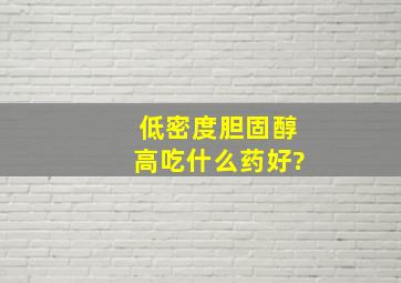 低密度胆固醇高吃什么药好?