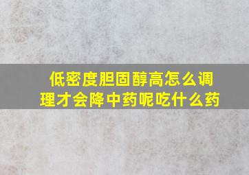 低密度胆固醇高怎么调理才会降中药呢吃什么药