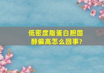 低密度脂蛋白胆固醇偏高怎么回事?