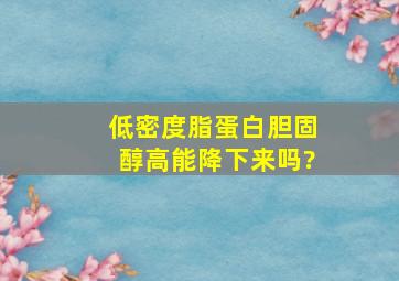 低密度脂蛋白胆固醇高能降下来吗?