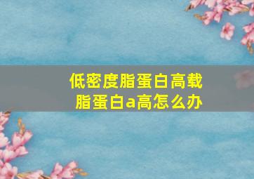 低密度脂蛋白高载脂蛋白a高怎么办