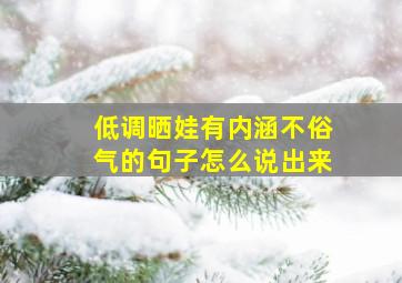 低调晒娃有内涵不俗气的句子怎么说出来