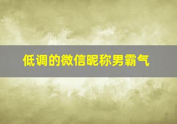 低调的微信昵称男霸气