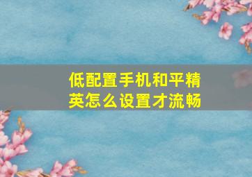 低配置手机和平精英怎么设置才流畅