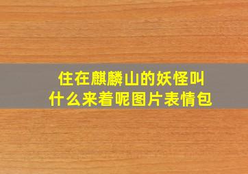 住在麒麟山的妖怪叫什么来着呢图片表情包