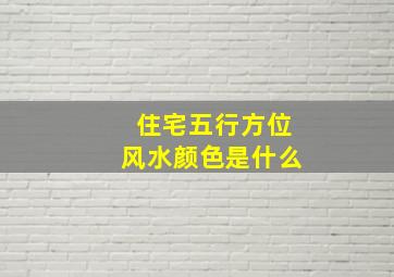 住宅五行方位风水颜色是什么