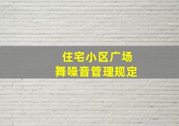 住宅小区广场舞噪音管理规定