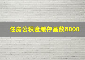 住房公积金缴存基数8000