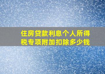 住房贷款利息个人所得税专项附加扣除多少钱