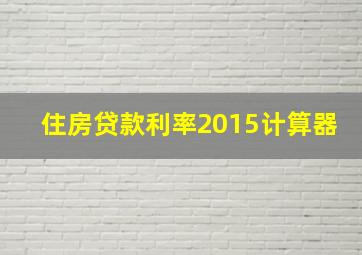 住房贷款利率2015计算器