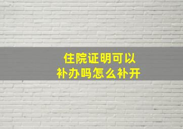 住院证明可以补办吗怎么补开