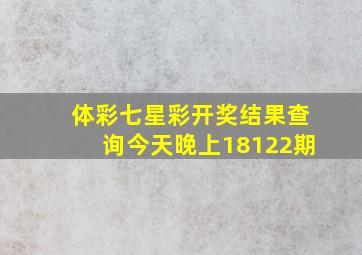 体彩七星彩开奖结果查询今天晚上18122期