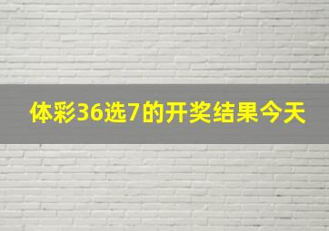 体彩36选7的开奖结果今天