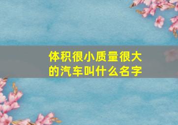 体积很小质量很大的汽车叫什么名字