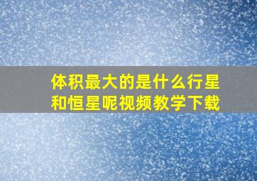 体积最大的是什么行星和恒星呢视频教学下载