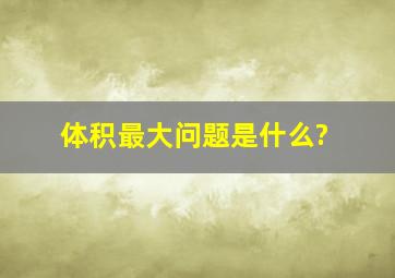 体积最大问题是什么?