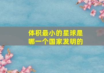 体积最小的星球是哪一个国家发明的