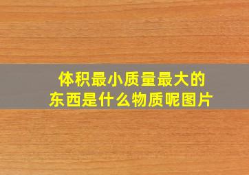 体积最小质量最大的东西是什么物质呢图片