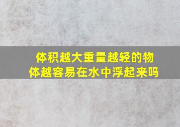 体积越大重量越轻的物体越容易在水中浮起来吗