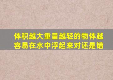 体积越大重量越轻的物体越容易在水中浮起来对还是错