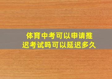 体育中考可以申请推迟考试吗可以延迟多久