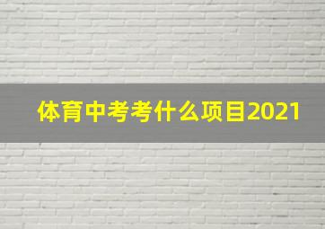 体育中考考什么项目2021