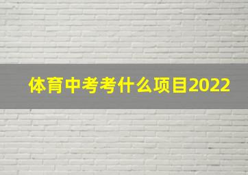 体育中考考什么项目2022