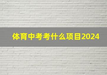 体育中考考什么项目2024