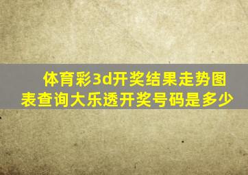 体育彩3d开奖结果走势图表查询大乐透开奖号码是多少