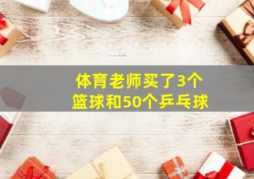 体育老师买了3个篮球和50个乒乓球