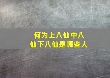 何为上八仙中八仙下八仙是哪些人