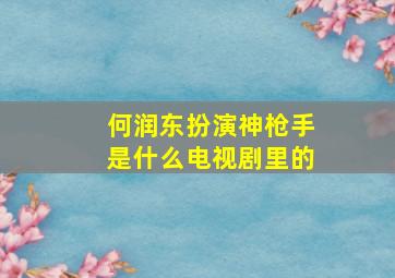 何润东扮演神枪手是什么电视剧里的