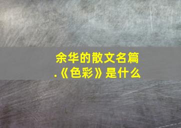 余华的散文名篇.《色彩》是什么