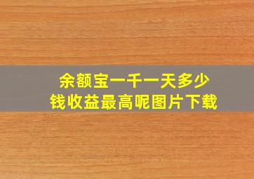 余额宝一千一天多少钱收益最高呢图片下载