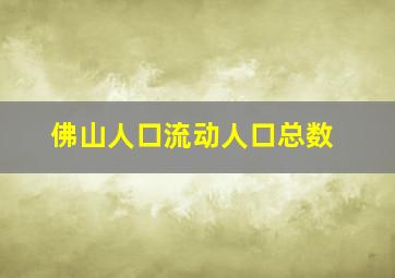 佛山人口流动人口总数