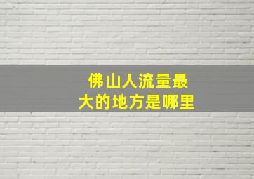 佛山人流量最大的地方是哪里