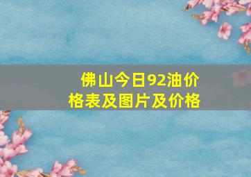 佛山今日92油价格表及图片及价格