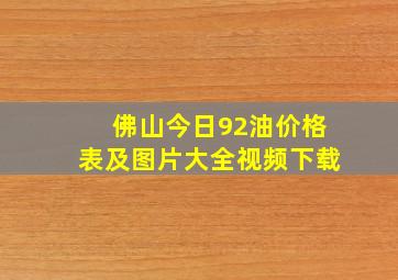 佛山今日92油价格表及图片大全视频下载