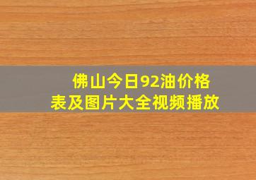 佛山今日92油价格表及图片大全视频播放