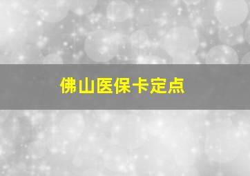 佛山医保卡定点