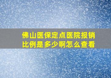 佛山医保定点医院报销比例是多少啊怎么查看