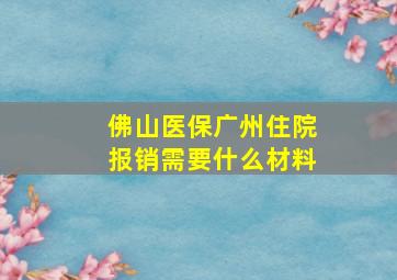 佛山医保广州住院报销需要什么材料