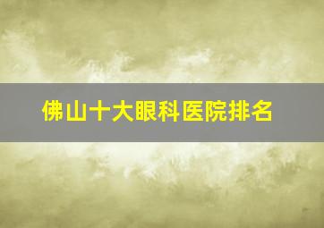 佛山十大眼科医院排名