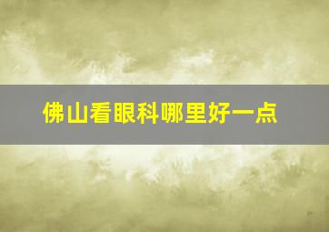 佛山看眼科哪里好一点