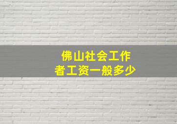 佛山社会工作者工资一般多少