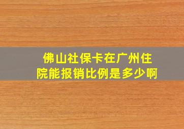 佛山社保卡在广州住院能报销比例是多少啊