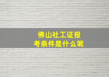 佛山社工证报考条件是什么呢